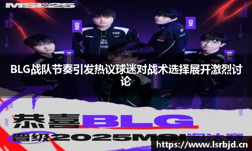BLG战队节奏引发热议球迷对战术选择展开激烈讨论