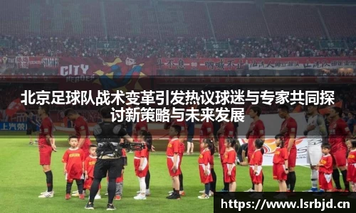 北京足球队战术变革引发热议球迷与专家共同探讨新策略与未来发展